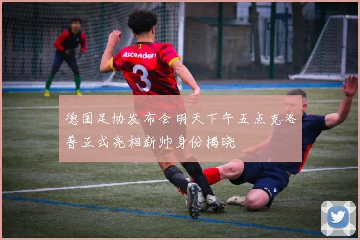 德国足协发布会明天下午五点克洛普正式亮相新帅身份揭晓